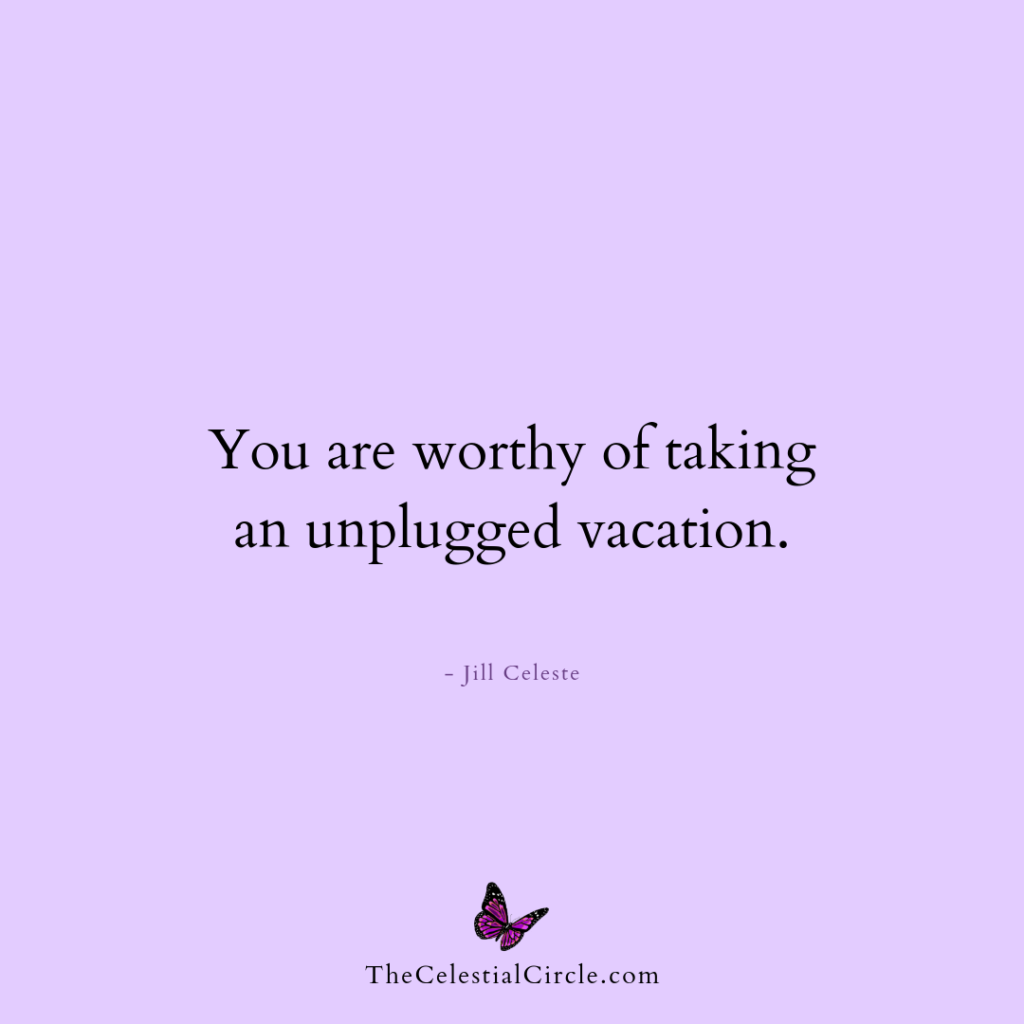 You are worthy of taking an unplugged vacation. - Jill Celeste