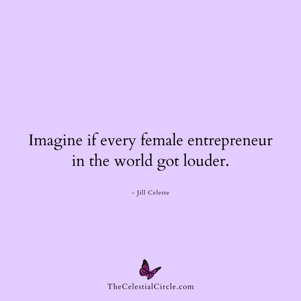Imagine if every female entrepreneur in the world got louder. - Jill Celeste