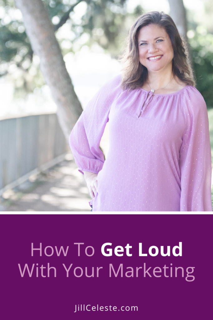 How To Get Loud With Your Marketing by Jill Celeste